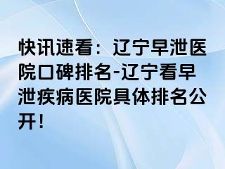 快讯速看：辽宁早泄医院口碑排名-辽宁看早泄疾病医院具体排名公开！