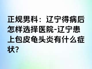 正规男科：辽宁得病后怎样选择医院-辽宁患上包皮龟头炎有什么症状？