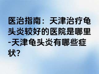 医治指南：天津治疗龟头炎较好的医院是哪里-天津龟头炎有哪些症状？