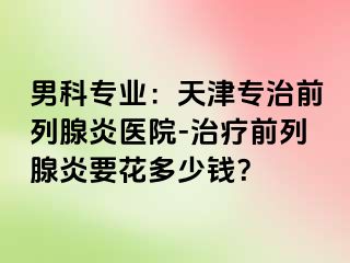 男科专业：天津专治前列腺炎医院-治疗前列腺炎要花多少钱？