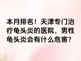 本月排名！天津专门治疗龟头炎的医院，男性龟头炎会有什么危害？