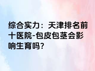 综合实力：天津排名前十医院-包皮包茎会影响生育吗？