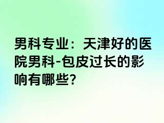 男科专业：天津好的医院男科-包皮过长的影响有哪些？