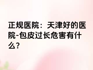 正规医院：天津好的医院-包皮过长危害有什么？