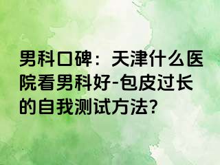 男科口碑：天津什么医院看男科好-包皮过长的自我测试方法？