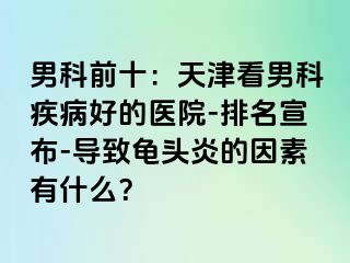 男科前十：天津看男科疾病好的医院-排名宣布-导致龟头炎的因素有什么？