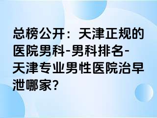 总榜公开：天津正规的医院男科-男科排名-天津专业男性医院治早泄哪家？