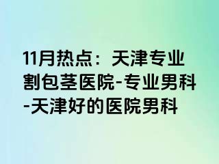 11月热点：天津专业割包茎医院-专业男科-天津好的医院男科