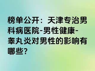 榜单公开：天津专治男科病医院-男性健康-睾丸炎对男性的影响有哪些？