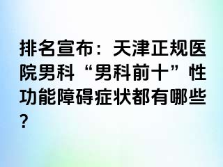 排名宣布：天津正规医院男科“男科前十”性功能障碍症状都有哪些？