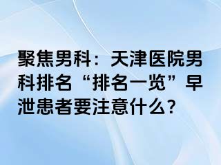 聚焦男科：天津医院男科排名“排名一览”早泄患者要注意什么？