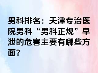 男科排名：天津专治医院男科“男科正规”早泄的危害主要有哪些方面？