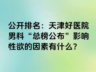 公开排名：天津好医院男科“总榜公布”影响性欲的因素有什么？