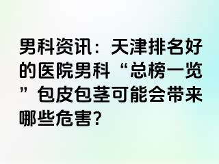 男科资讯：天津排名好的医院男科“总榜一览”包皮包茎可能会带来哪些危害？