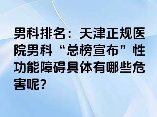 男科排名：天津正规医院男科“总榜宣布”性功能障碍具体有哪些危害呢？