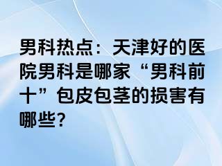 男科热点：天津好的医院男科是哪家“男科前十”包皮包茎的损害有哪些？