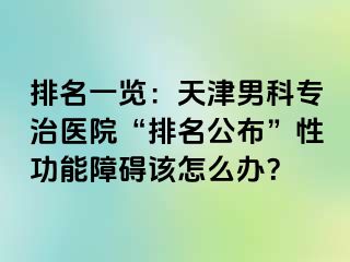 排名一览：天津男科专治医院“排名公布”性功能障碍该怎么办？