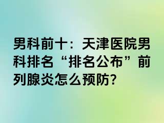 男科前十：天津医院男科排名“排名公布”前列腺炎怎么预防？