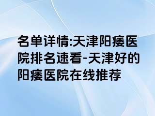 名单详情:天津阳痿医院排名速看-天津好的阳痿医院在线推荐