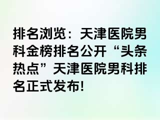排名浏览：天津医院男科金榜排名公开“头条热点”天津医院男科排名正式发布!