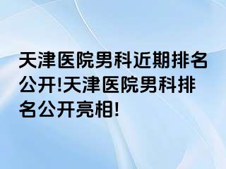 天津医院男科近期排名公开!天津医院男科排名公开亮相!