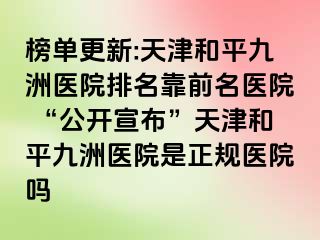 榜单更新:天津和平九洲医院排名靠前名医院 “公开宣布”天津和平九洲医院是正规医院吗