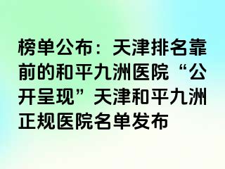 榜单公布：天津排名靠前的和平九洲医院“公开呈现”天津和平九洲正规医院名单发布