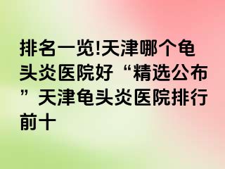 排名一览!天津哪个龟头炎医院好“精选公布”天津龟头炎医院排行前十