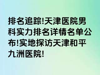 排名追踪!天津医院男科实力排名详情名单公布!实地探访天津和平九洲医院!