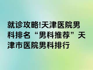 就诊攻略!天津医院男科排名“男科推荐”天津市医院男科排行