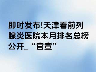 即时发布!天津看前列腺炎医院本月排名总榜公开_“官宣”