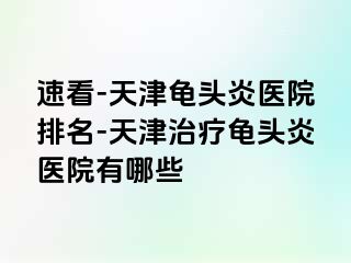速看-天津龟头炎医院排名-天津治疗龟头炎医院有哪些