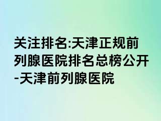 关注排名:天津正规前列腺医院排名总榜公开-天津前列腺医院