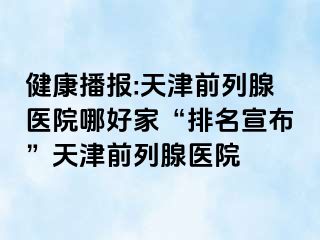 健康播报:天津前列腺医院哪好家“排名宣布”天津前列腺医院