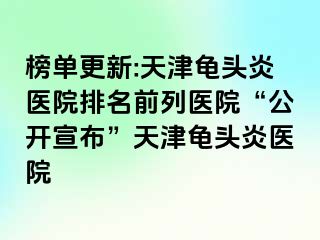 榜单更新:天津龟头炎医院排名前列医院“公开宣布”天津龟头炎医院