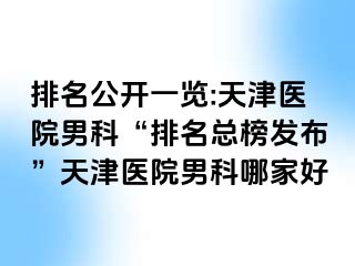 排名公开一览:天津医院男科“排名总榜发布”天津医院男科哪家好