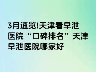 3月速览!天津看早泄医院“口碑排名”天津早泄医院哪家好