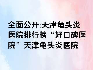 全面公开:天津龟头炎医院排行榜“好口碑医院”天津龟头炎医院