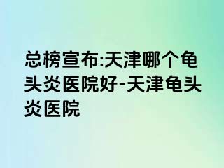 总榜宣布:天津哪个龟头炎医院好-天津龟头炎医院