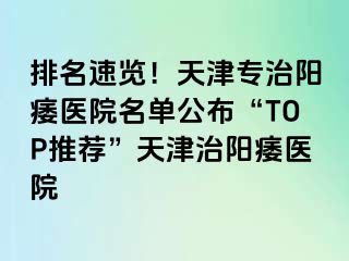 排名速览！天津专治阳痿医院名单公布“TOP推荐”天津治阳痿医院