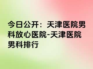 今日公开：天津医院男科放心医院-天津医院男科排行