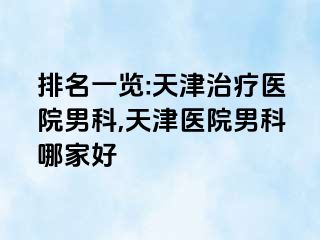 排名一览:天津治疗医院男科,天津医院男科哪家好
