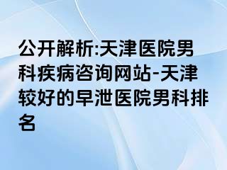 公开解析:天津医院男科疾病咨询网站-天津较好的早泄医院男科排名