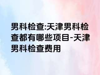 男科检查:天津男科检查都有哪些项目-天津男科检查费用