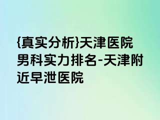 {真实分析}天津医院男科实力排名-天津附近早泄医院