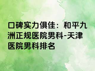 口碑实力俱佳：和平九洲正规医院男科-天津医院男科排名