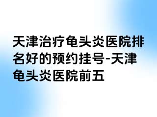 天津治疗龟头炎医院排名好的预约挂号-天津龟头炎医院前五