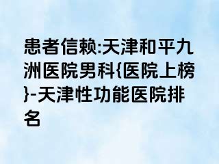 患者信赖:天津和平九洲医院男科{医院上榜}-天津性功能医院排名