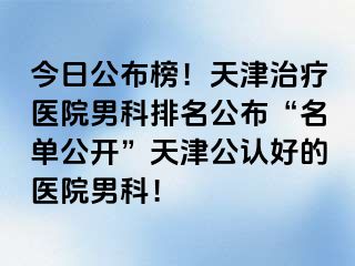 今日公布榜！天津治疗医院男科排名公布“名单公开”天津公认好的医院男科！