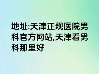 地址:天津正规医院男科官方网站,天津看男科那里好